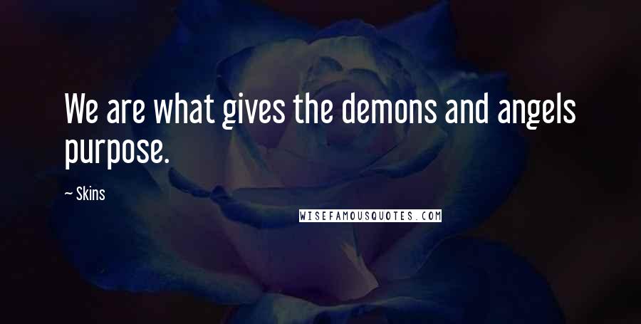 Skins Quotes: We are what gives the demons and angels purpose.