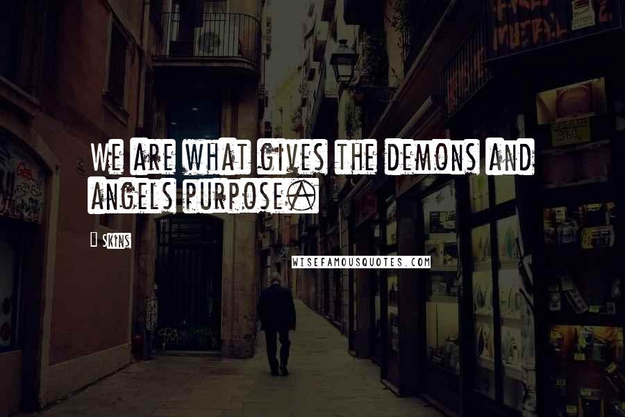 Skins Quotes: We are what gives the demons and angels purpose.