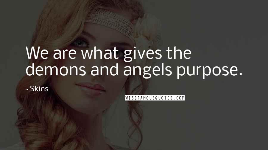 Skins Quotes: We are what gives the demons and angels purpose.
