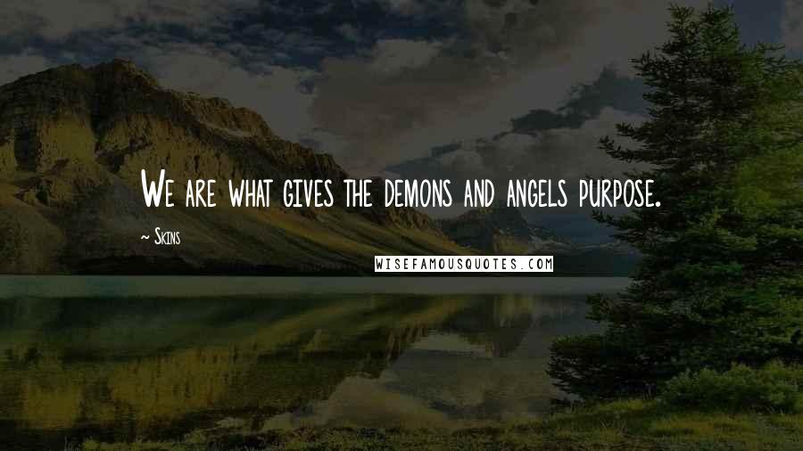 Skins Quotes: We are what gives the demons and angels purpose.