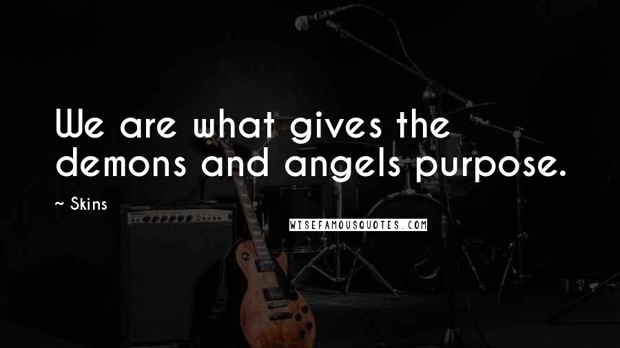Skins Quotes: We are what gives the demons and angels purpose.