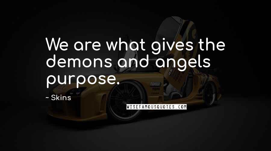 Skins Quotes: We are what gives the demons and angels purpose.
