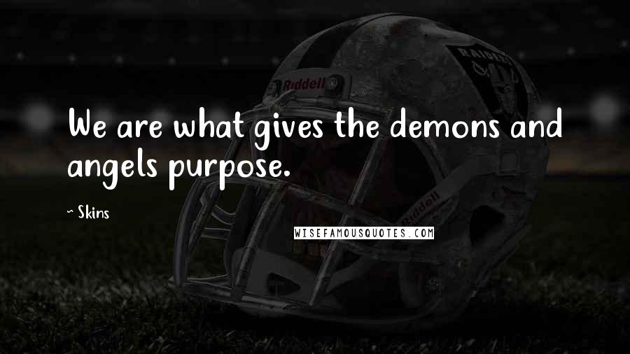 Skins Quotes: We are what gives the demons and angels purpose.