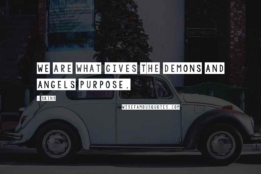 Skins Quotes: We are what gives the demons and angels purpose.