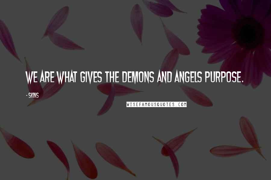 Skins Quotes: We are what gives the demons and angels purpose.