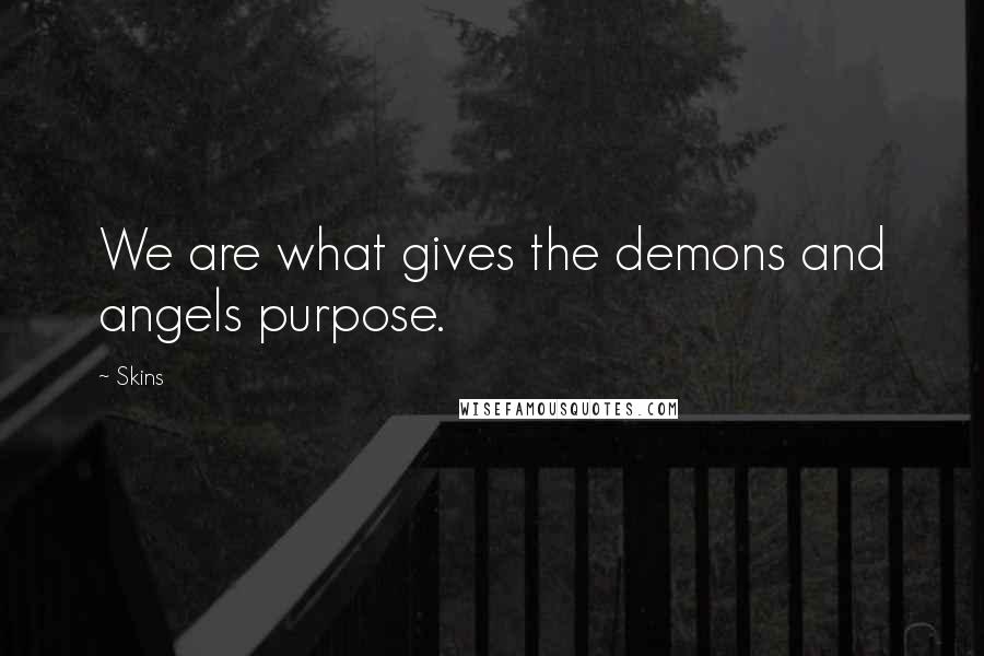 Skins Quotes: We are what gives the demons and angels purpose.