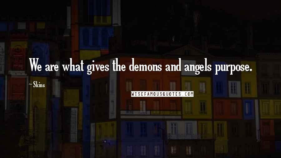 Skins Quotes: We are what gives the demons and angels purpose.