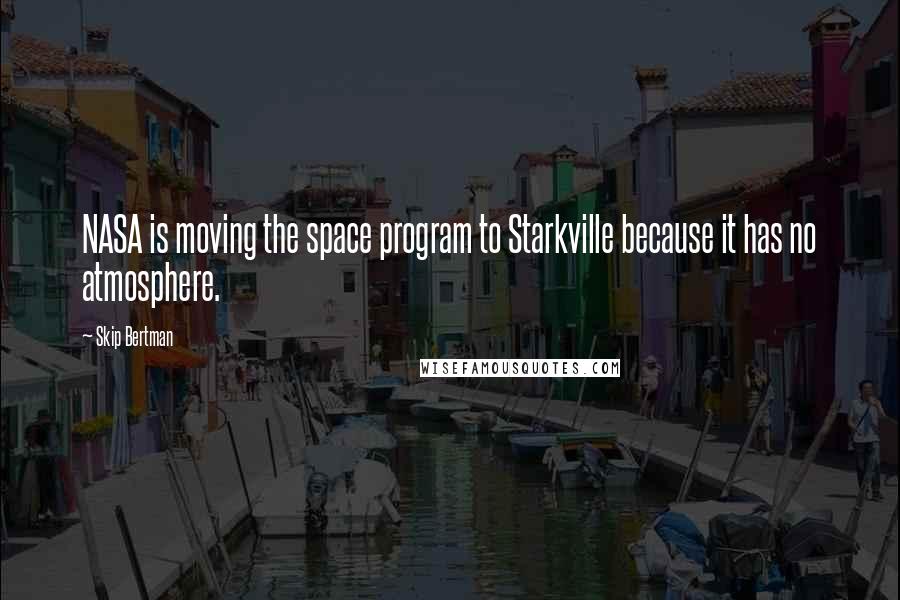 Skip Bertman Quotes: NASA is moving the space program to Starkville because it has no atmosphere.