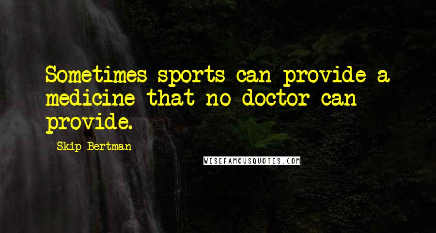 Skip Bertman Quotes: Sometimes sports can provide a medicine that no doctor can provide.