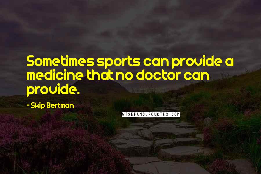 Skip Bertman Quotes: Sometimes sports can provide a medicine that no doctor can provide.