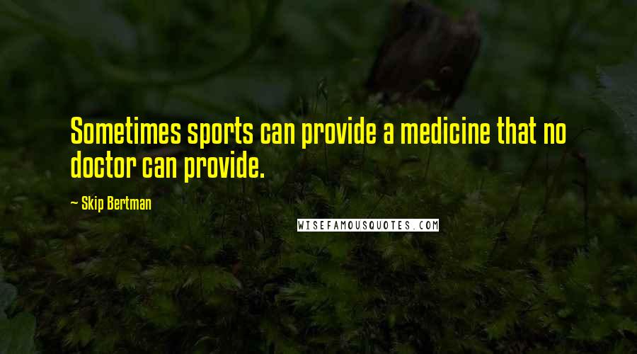 Skip Bertman Quotes: Sometimes sports can provide a medicine that no doctor can provide.