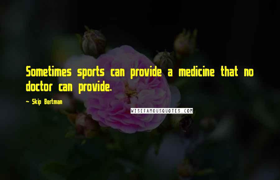 Skip Bertman Quotes: Sometimes sports can provide a medicine that no doctor can provide.