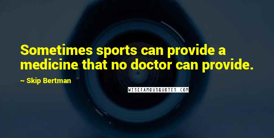 Skip Bertman Quotes: Sometimes sports can provide a medicine that no doctor can provide.