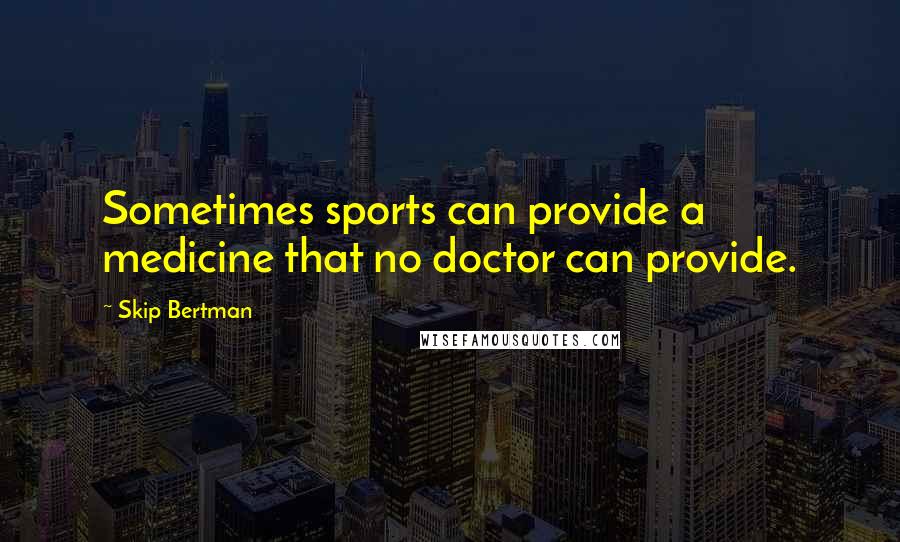 Skip Bertman Quotes: Sometimes sports can provide a medicine that no doctor can provide.