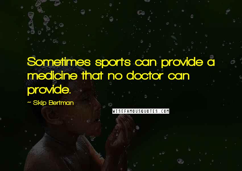 Skip Bertman Quotes: Sometimes sports can provide a medicine that no doctor can provide.