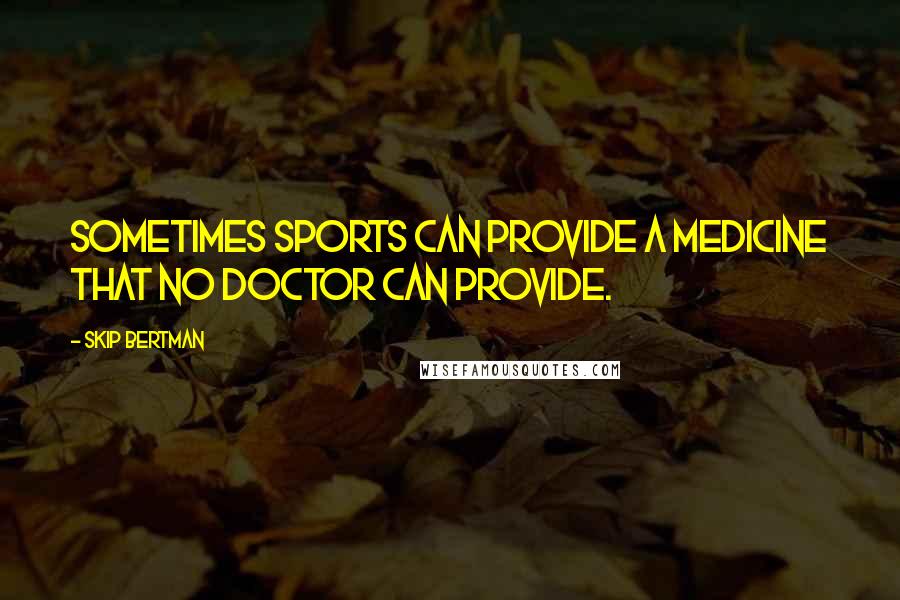 Skip Bertman Quotes: Sometimes sports can provide a medicine that no doctor can provide.