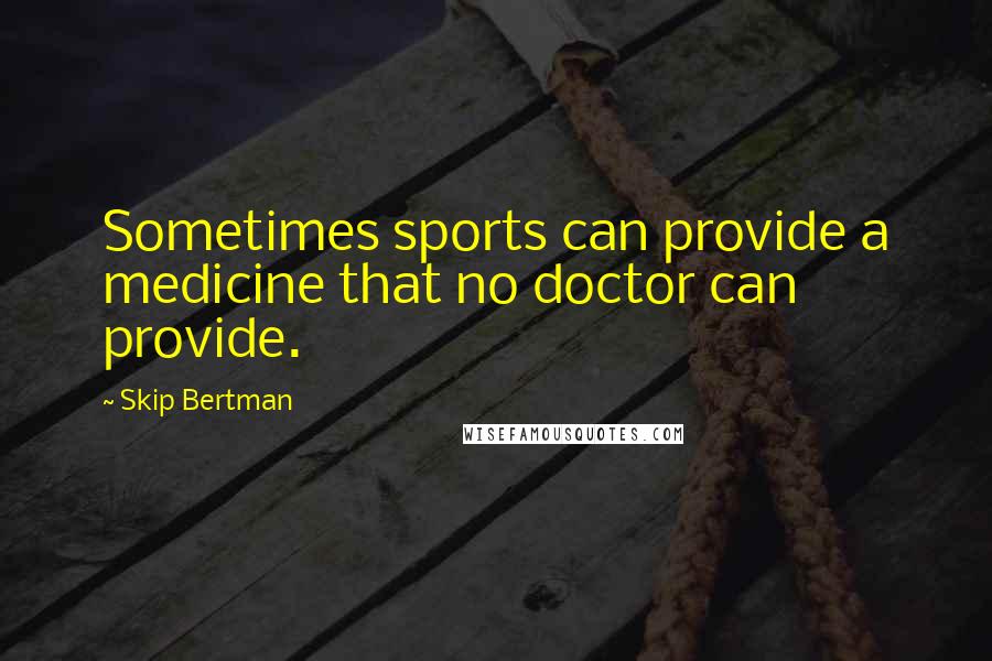 Skip Bertman Quotes: Sometimes sports can provide a medicine that no doctor can provide.