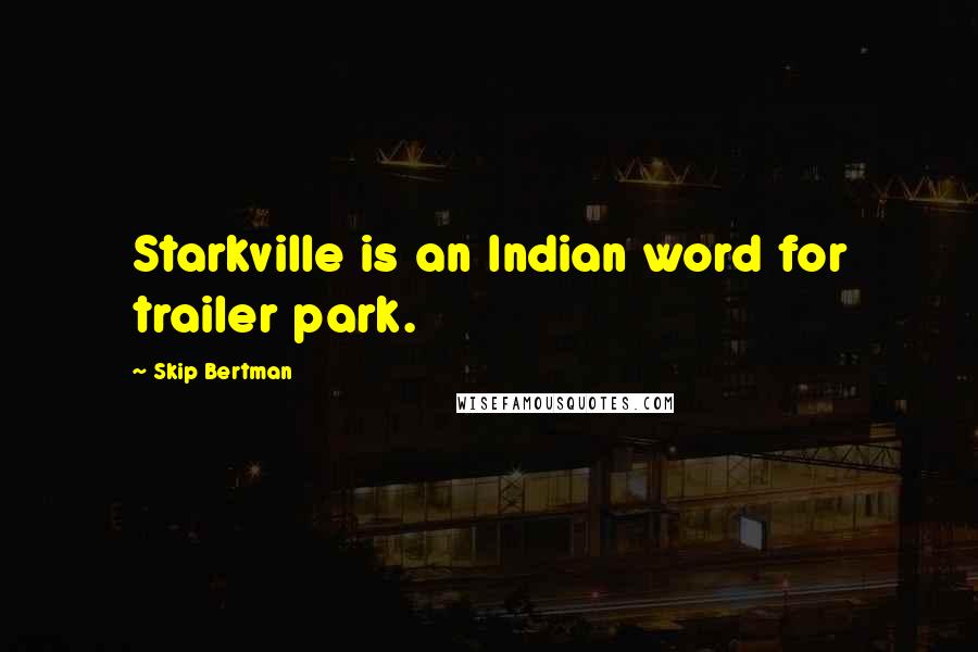 Skip Bertman Quotes: Starkville is an Indian word for trailer park.