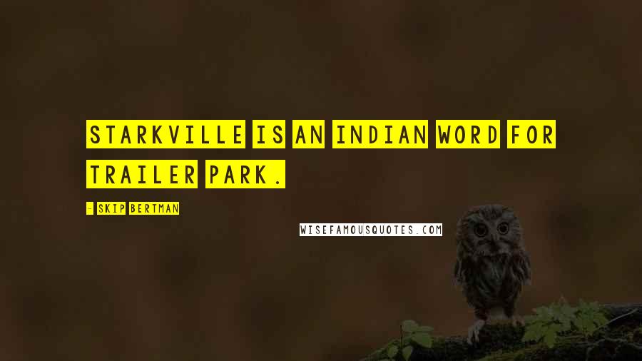 Skip Bertman Quotes: Starkville is an Indian word for trailer park.