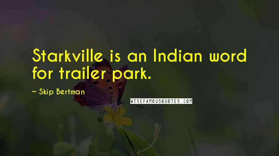 Skip Bertman Quotes: Starkville is an Indian word for trailer park.