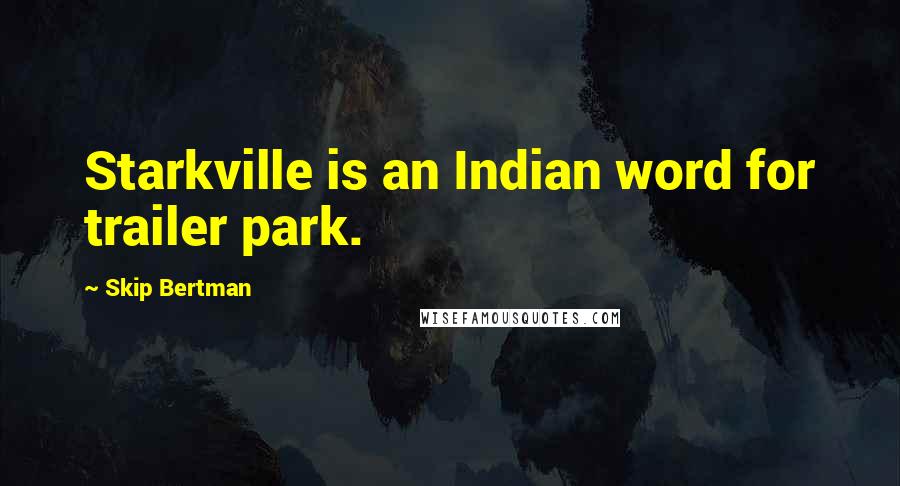 Skip Bertman Quotes: Starkville is an Indian word for trailer park.