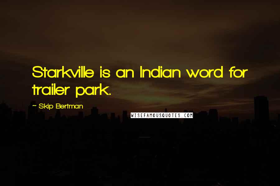 Skip Bertman Quotes: Starkville is an Indian word for trailer park.