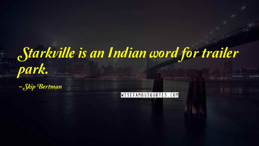 Skip Bertman Quotes: Starkville is an Indian word for trailer park.