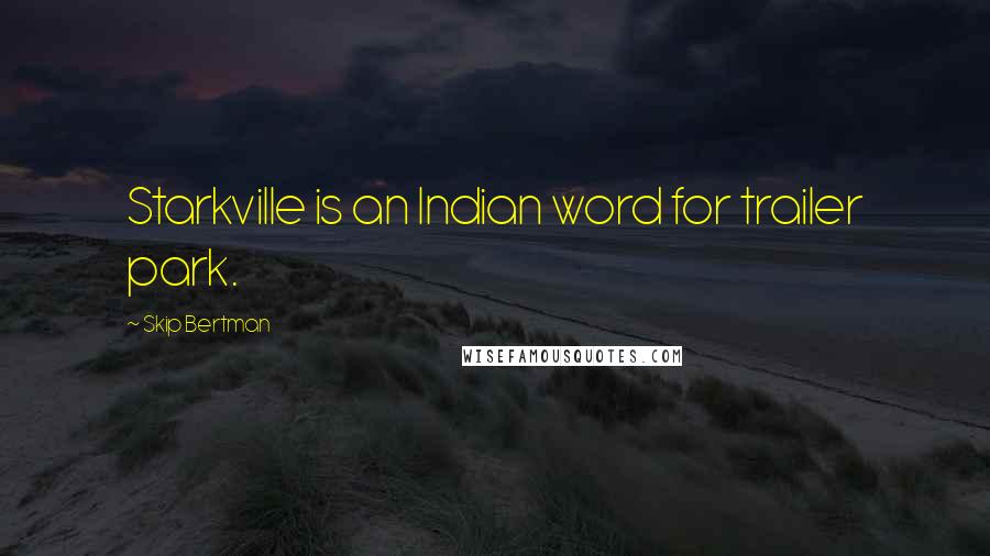 Skip Bertman Quotes: Starkville is an Indian word for trailer park.