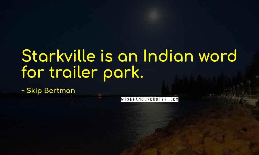 Skip Bertman Quotes: Starkville is an Indian word for trailer park.