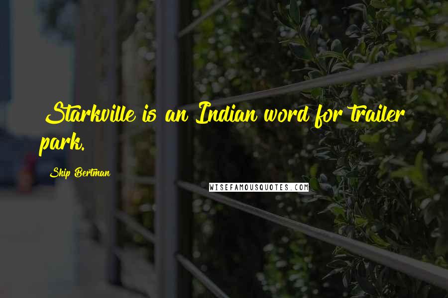 Skip Bertman Quotes: Starkville is an Indian word for trailer park.