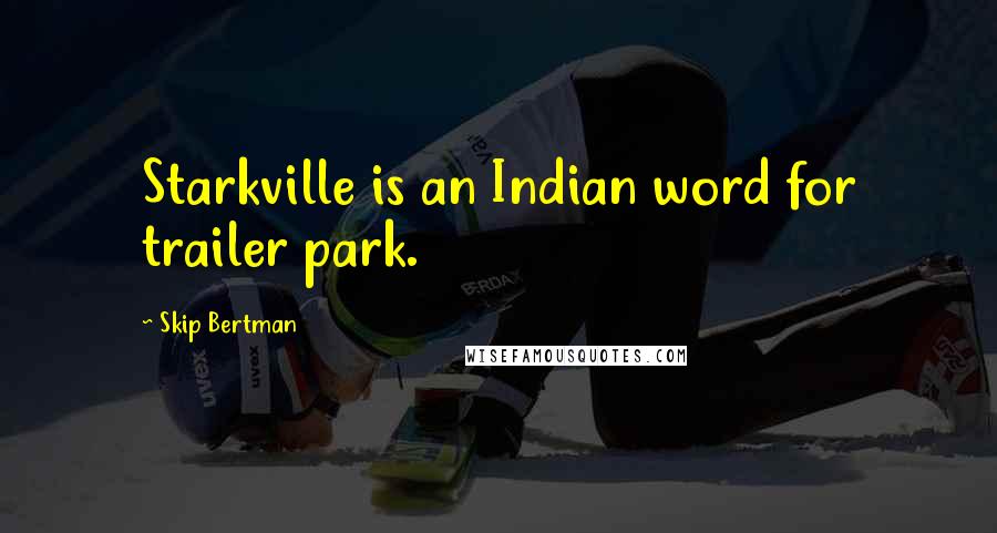 Skip Bertman Quotes: Starkville is an Indian word for trailer park.