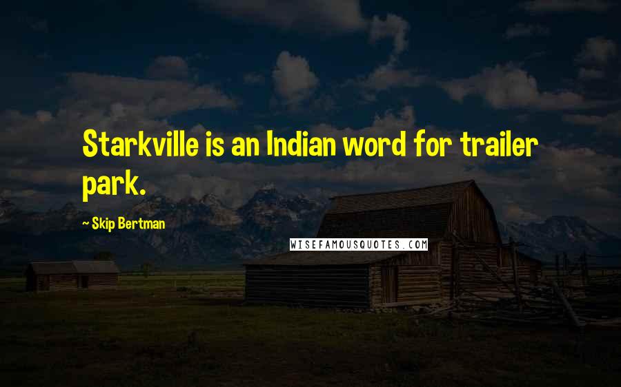 Skip Bertman Quotes: Starkville is an Indian word for trailer park.