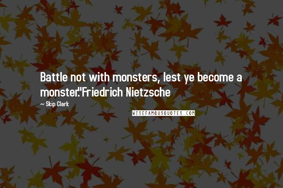 Skip Clark Quotes: Battle not with monsters, lest ye become a monster."Friedrich Nietzsche