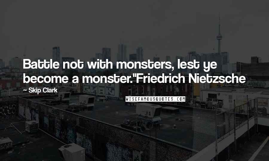 Skip Clark Quotes: Battle not with monsters, lest ye become a monster."Friedrich Nietzsche