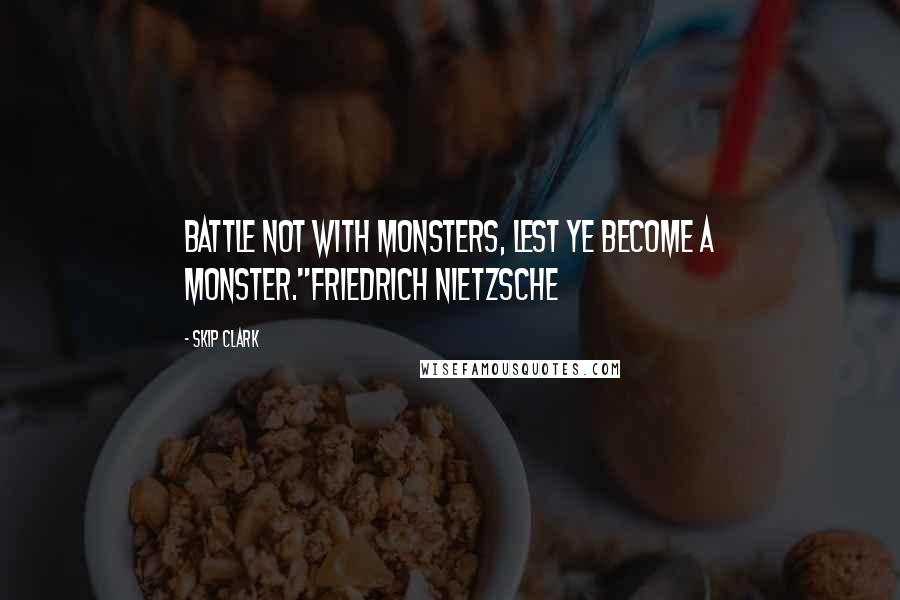 Skip Clark Quotes: Battle not with monsters, lest ye become a monster."Friedrich Nietzsche