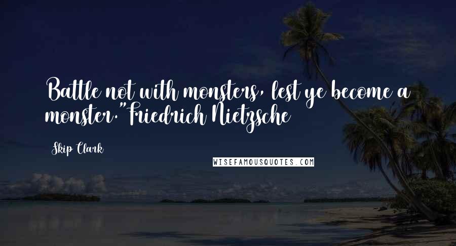 Skip Clark Quotes: Battle not with monsters, lest ye become a monster."Friedrich Nietzsche