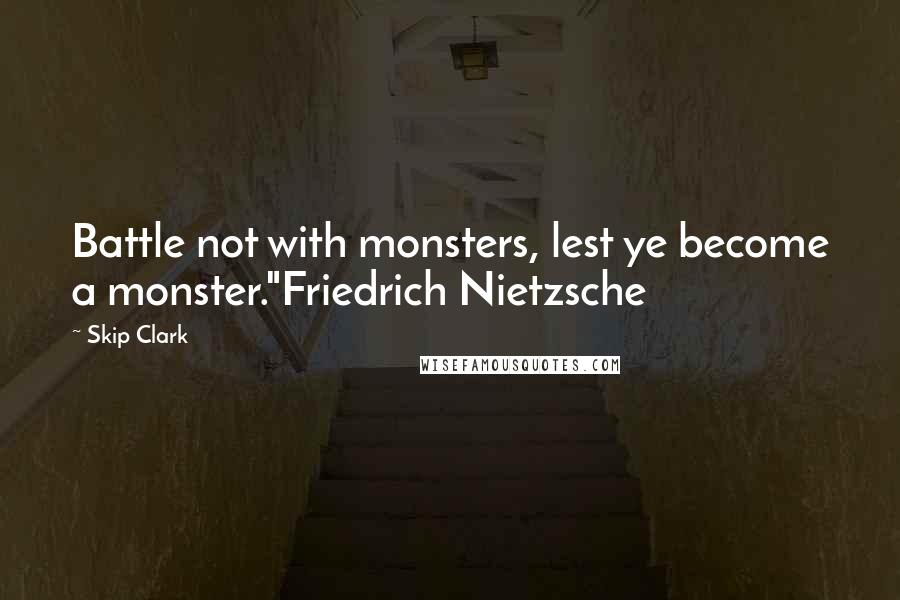 Skip Clark Quotes: Battle not with monsters, lest ye become a monster."Friedrich Nietzsche