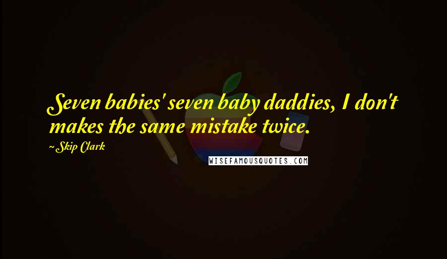 Skip Clark Quotes: Seven babies' seven baby daddies, I don't makes the same mistake twice.