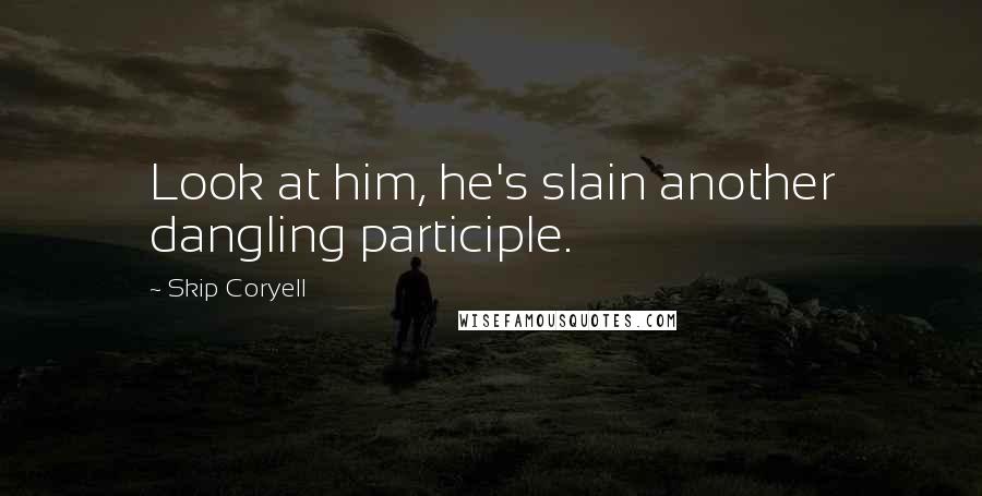 Skip Coryell Quotes: Look at him, he's slain another dangling participle.