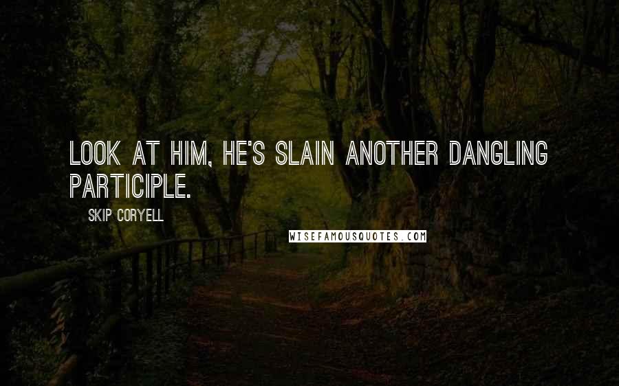 Skip Coryell Quotes: Look at him, he's slain another dangling participle.