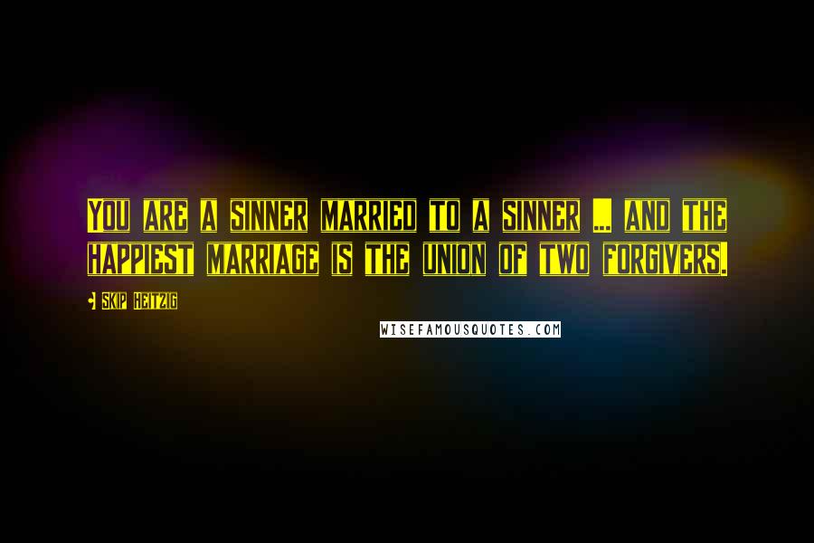 Skip Heitzig Quotes: You are a sinner married to a sinner ... and the happiest marriage is the union of two forgivers.