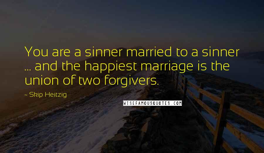 Skip Heitzig Quotes: You are a sinner married to a sinner ... and the happiest marriage is the union of two forgivers.