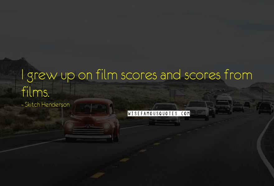 Skitch Henderson Quotes: I grew up on film scores and scores from films.