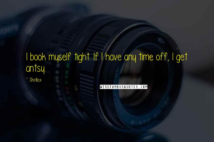 Skrillex Quotes: I book myself tight. If I have any time off, I get antsy.