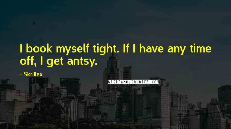 Skrillex Quotes: I book myself tight. If I have any time off, I get antsy.