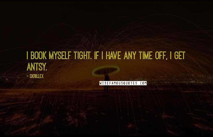 Skrillex Quotes: I book myself tight. If I have any time off, I get antsy.