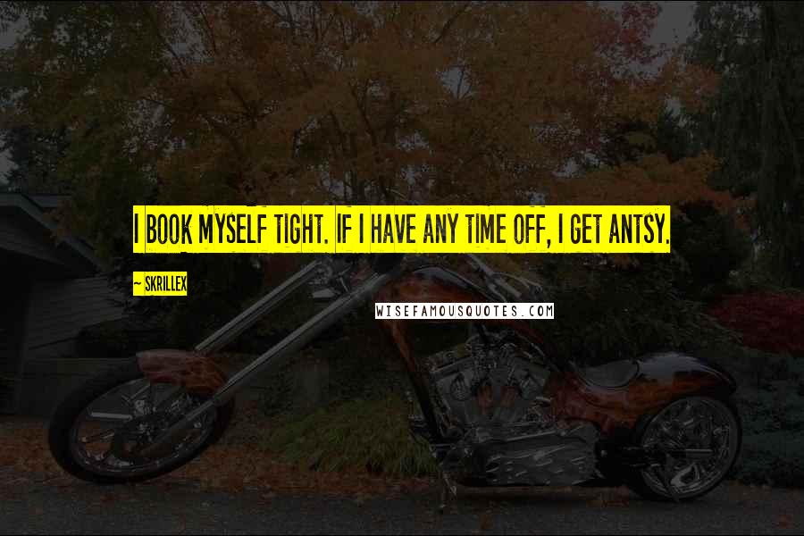 Skrillex Quotes: I book myself tight. If I have any time off, I get antsy.