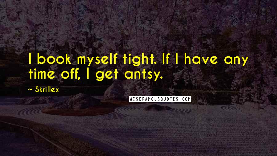 Skrillex Quotes: I book myself tight. If I have any time off, I get antsy.