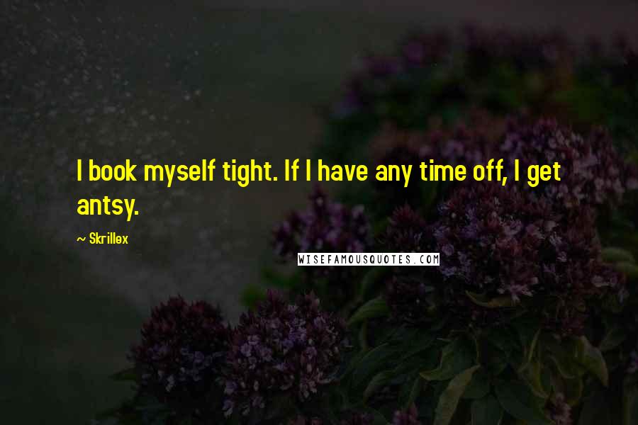 Skrillex Quotes: I book myself tight. If I have any time off, I get antsy.