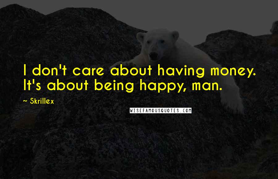 Skrillex Quotes: I don't care about having money. It's about being happy, man.